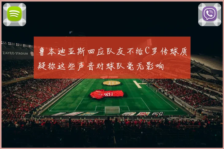 鲁本迪亚斯回应队友不给C罗传球质疑称这些声音对球队毫无影响