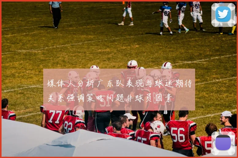 媒体人分析广东队表现与球迷期待关系强调策略问题非球员因素