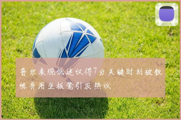 普尔表现低迷仅得7分关键时刻被教练弃用坐板凳引发热议