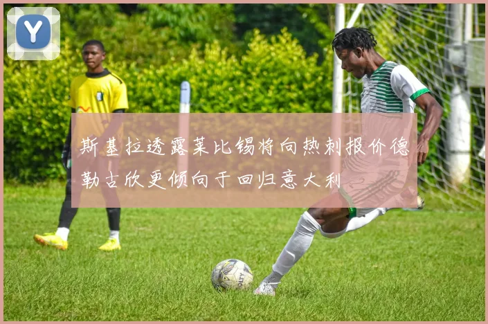 斯基拉透露莱比锡将向热刺报价德勒古欣更倾向于回归意大利