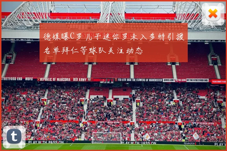 德媒曝C罗儿子迷你罗未入多特引援名单拜仁等球队关注动态