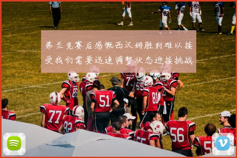 弗兰克赛后感慨西汉姆胜利难以接受我们需要迅速调整状态迎接挑战