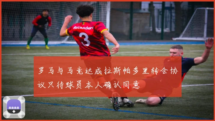 罗马与马竞达成拉斯帕多里转会协议只待球员本人确认同意