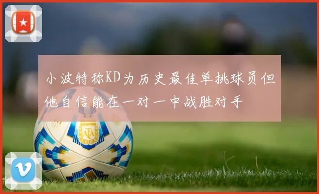小波特称KD为历史最佳单挑球员但他自信能在一对一中战胜对手