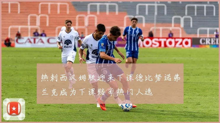 热刺西汉姆联迎来下课德比努诺弗兰克成为下课赔率热门人选