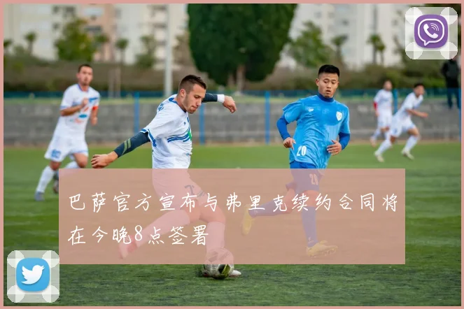 巴萨官方宣布与弗里克续约合同将在今晚8点签署