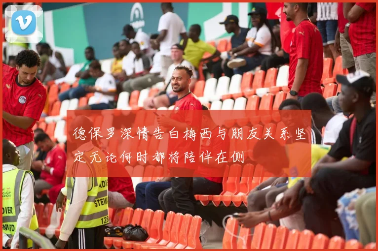 德保罗深情告白梅西与朋友关系坚定无论何时都将陪伴在侧