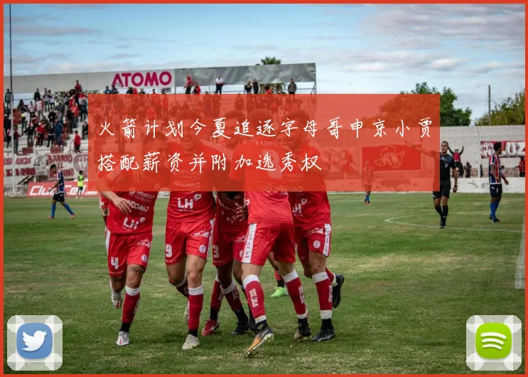 火箭计划今夏追逐字母哥申京小贾搭配薪资并附加选秀权