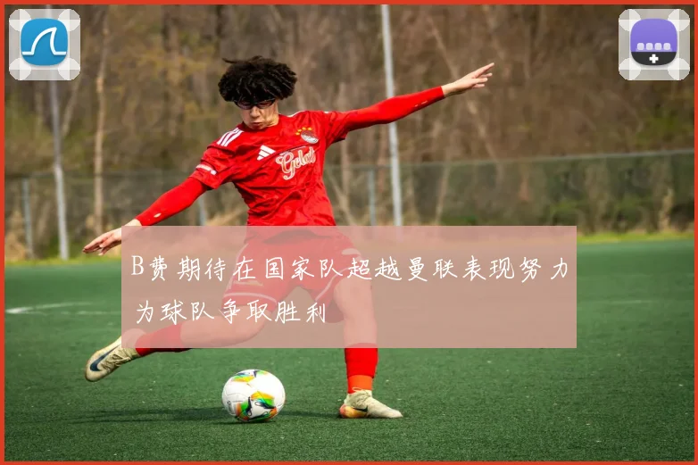B费期待在国家队超越曼联表现努力为球队争取胜利